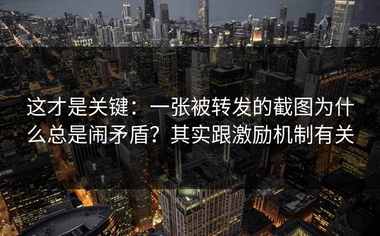 这才是关键：一张被转发的截图为什么总是闹矛盾？其实跟激励机制有关