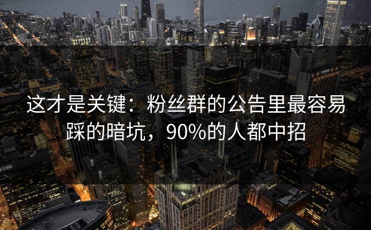 这才是关键：粉丝群的公告里最容易踩的暗坑，90%的人都中招