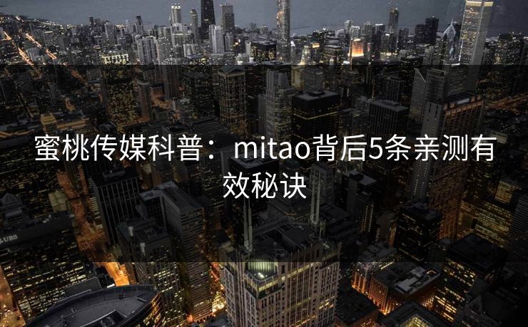 蜜桃传媒科普：mitao背后5条亲测有效秘诀