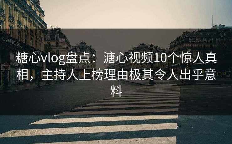 糖心vlog盘点：溏心视频10个惊人真相，主持人上榜理由极其令人出乎意料  第1张