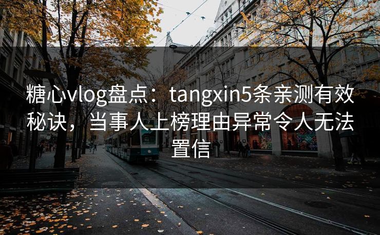 糖心vlog盘点：tangxin5条亲测有效秘诀，当事人上榜理由异常令人无法置信  第1张