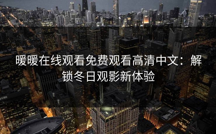 暖暖在线观看免费观看高清中文：解锁冬日观影新体验