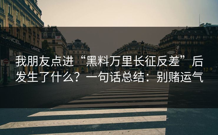 我朋友点进“黑料万里长征反差”后发生了什么？一句话总结：别赌运气
