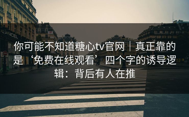 你可能不知道糖心tv官网｜真正靠的是‘免费在线观看’四个字的诱导逻辑：背后有人在推