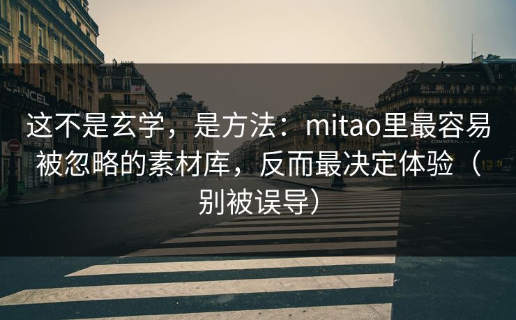 这不是玄学,是方法:mitao里最容易被忽略的素材库,反而最决定体验(别被误导) 第1张 这不是玄学,是方法:mitao里最容易被忽略的素材库,反而最决定体验(别被误导) 第1张
