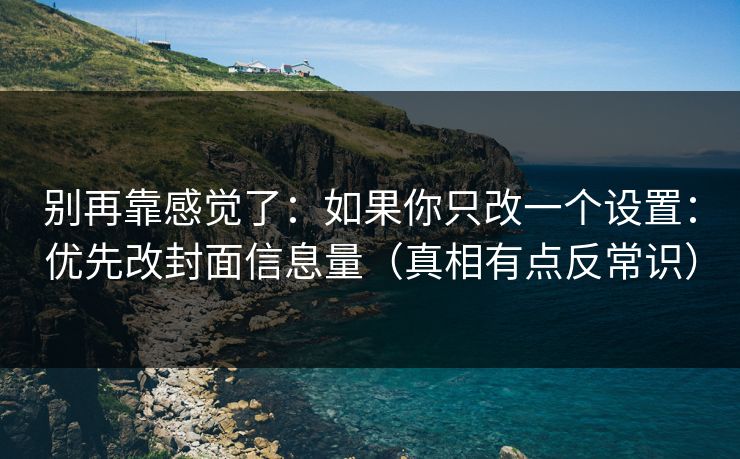 别再靠感觉了:如果你只改一个设置:优先改封面信息量(真相有点反常识) 第1张 别再靠感觉了:如果你只改一个设置:优先改封面信息量(真相有点反常识) 第1张