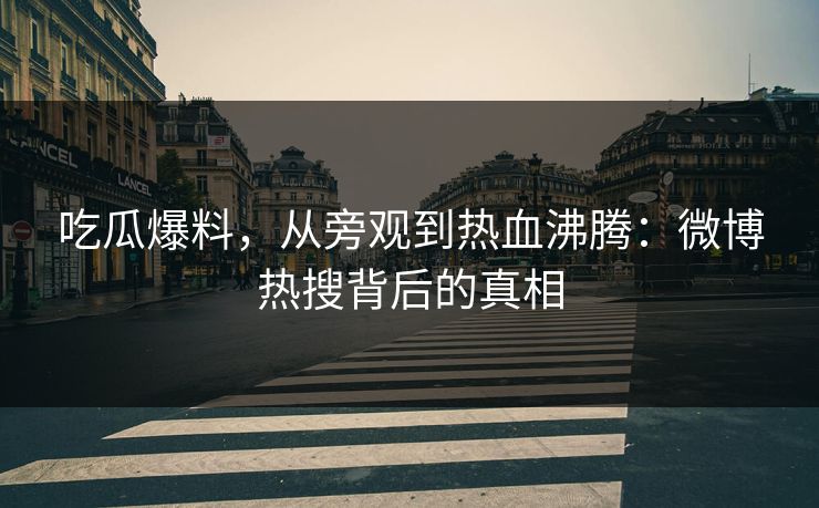 吃瓜爆料，从旁观到热血沸腾：微博热搜背后的真相